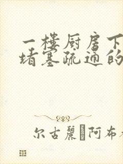 一楼厨房下水道堵塞疏通的最好办法