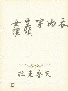 女生穿内衣内裤视频