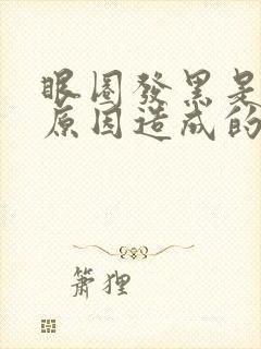 眼圈发黑是什么原因造成的怎么治疗