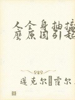 人全身抽搐是什么原因引起的