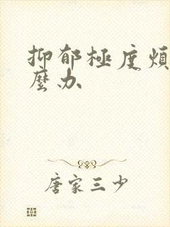 抑郁极度烦躁怎么办