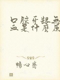 口腔牙龈无故出血是什么原因