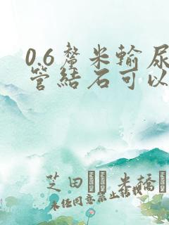 0.6厘米输尿管结石可以自行排出吗