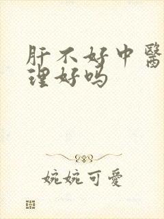 肝不好中医能调理好吗