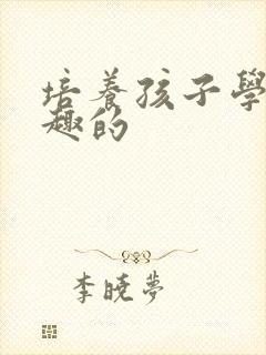 培养孩子学习兴趣的