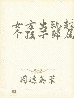 女方出轨离婚两个孩子归属谁