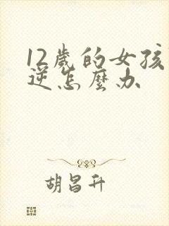 12岁的女孩叛逆怎么办