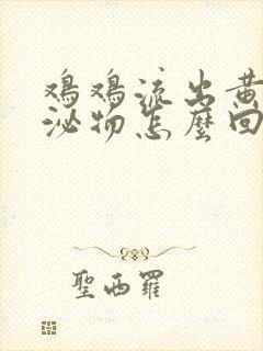 鸡鸡流出黄色分泌物怎么回事