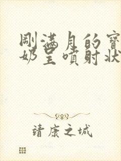 刚满月的宝宝吐奶呈喷射状怎么回事