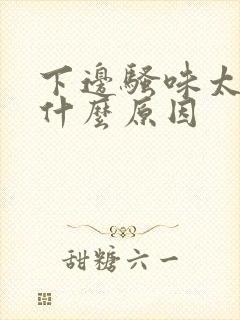 下边骚味太大是什么原因