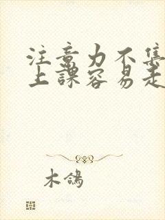 注意力不集中,上课容易走神怎么办