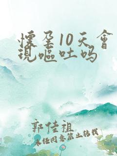 怀孕10天会出现呕吐吗