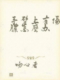 手臂上有伤口流脓怎么办