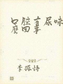 口腔有尿味是怎么回事