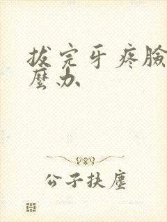 拔完牙疼脸肿怎么办