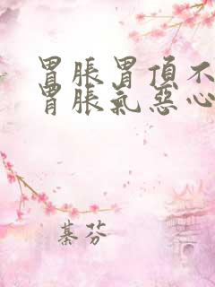 胃胀胃顶不消化胃胀气恶心