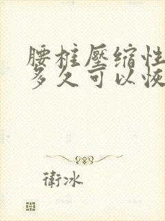 腰椎压缩性骨折多久可以恢复正常