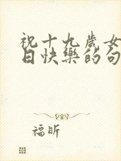 祝十九岁女儿生日快乐的句子暖心