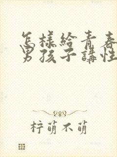 怎样给青春期的男孩子讲性教育