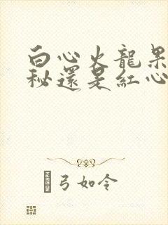 白心火龙果治便秘还是红心火龙果治便秘