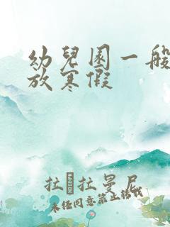 幼儿园一般多久放寒假