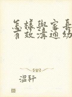 怎样与家长进行有效沟通幼儿园