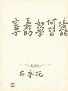 家长如何培养孩子的学习能力