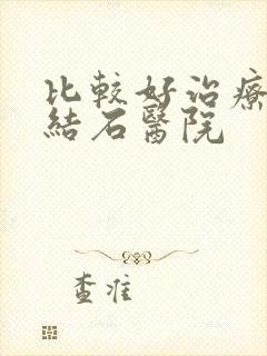 比较好治疗肾脏结石医院