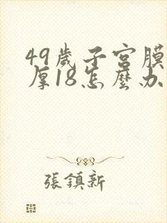 49岁子宫膜增厚18怎么办