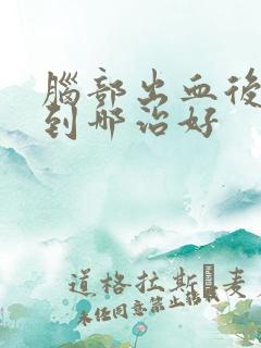 脑部出血后遗症到哪治好