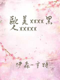 欧美xxxx黑人xxxxx