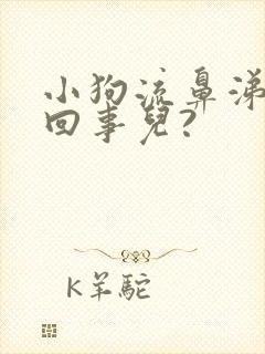 小狗流鼻涕怎么回事儿?