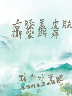 右膝盖皮肤有时撕裂断疼