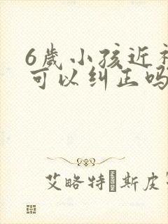 6岁小孩近视了可以纠正吗