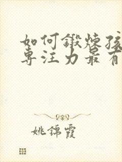 如何锻炼孩子的专注力最有效