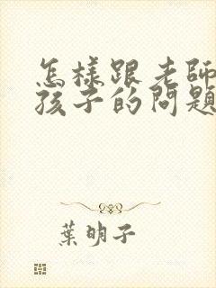 怎样跟老师交流孩子的问题