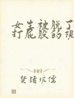 女生被脱了裤子打屁股的视频