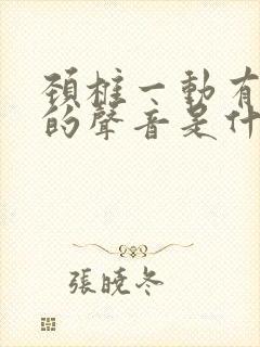 颈椎一动有咯吱的声音是什么原因