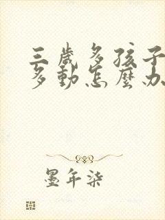 三岁多孩子老是多动怎么办儿