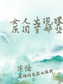 女人出现眼袋的原因有哪些