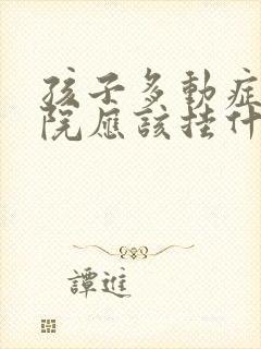 孩子多动症在医院应该挂什么门诊