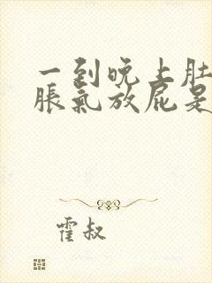 一到晚上肚子就胀气放屁是什么原因