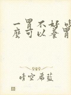 一胃不好 吃什么可以养胃