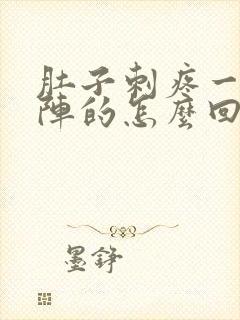 肚子刺疼一阵一阵的怎么回事