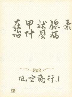 在甲状腺素钠片治什么病