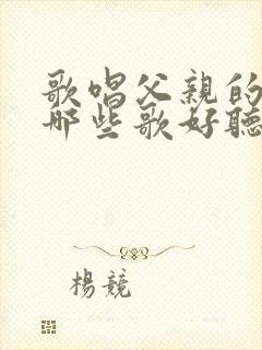 歌唱父亲的歌有哪些歌好听