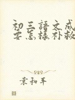 初三语文成绩差要怎样补救