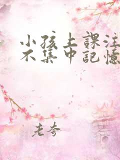 小孩上课注意力不集中记忆力差如何改善