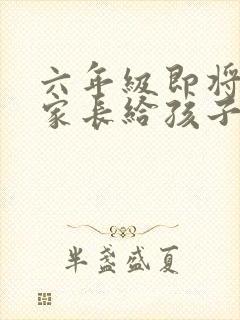 六年级即将毕业家长给孩子的寄语