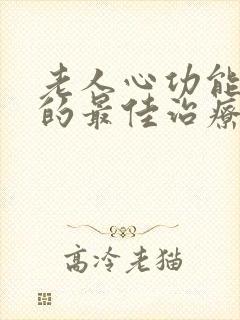 老人心功能衰竭的最佳治疗方法是什么